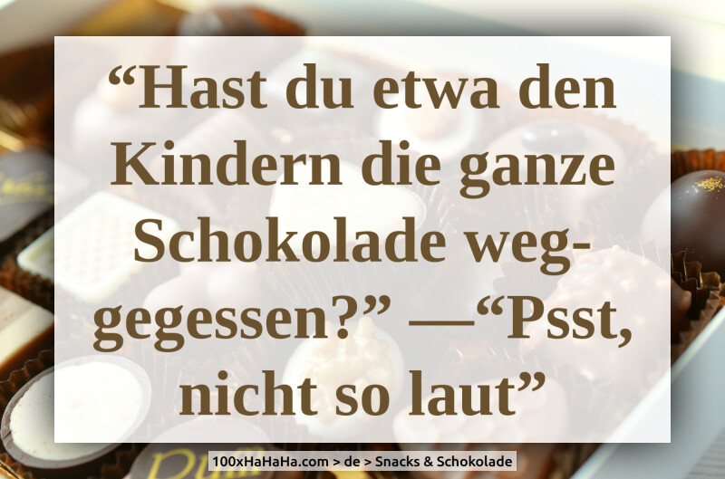 "Hast du etwa den Kindern die ganze Schokolade weggegessen?" —"Psst, nicht so laut"