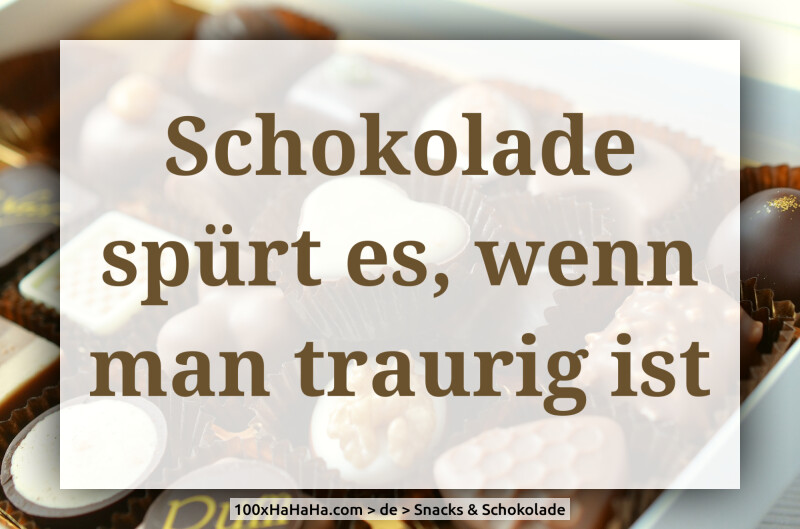 Schokolade spuert es, wenn man traurig ist