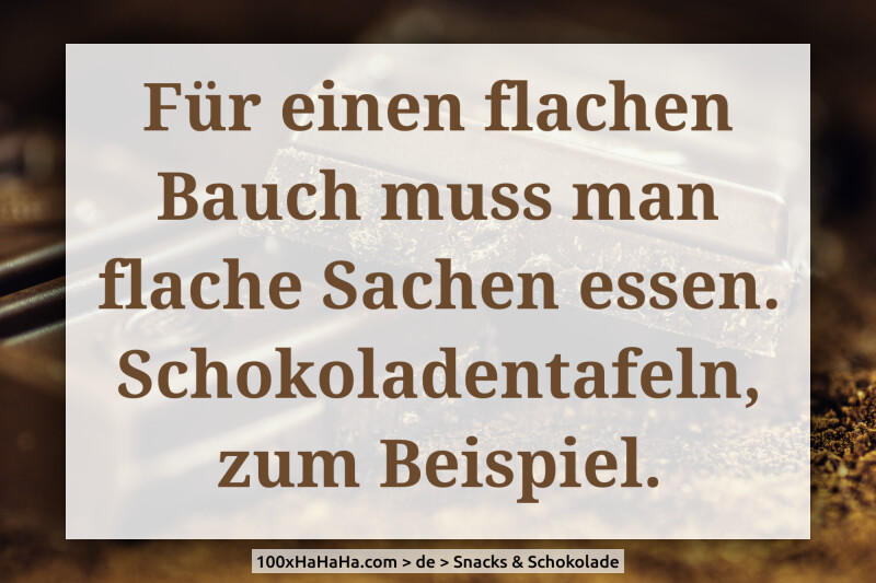 Fuer einen flachen Bauch muss man flache Sachen essen. Schokoladentafeln, zum Beispiel.