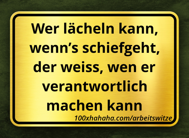 Wer laecheln kann, wenn's schiefgeht, der weiss, wen er verantwortlich machen kann
