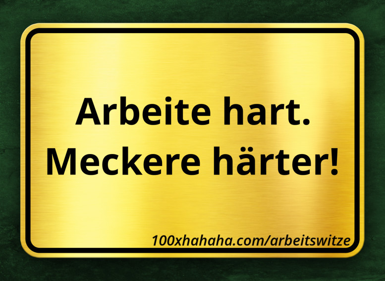 Arbeite hart. Meckere haerter!