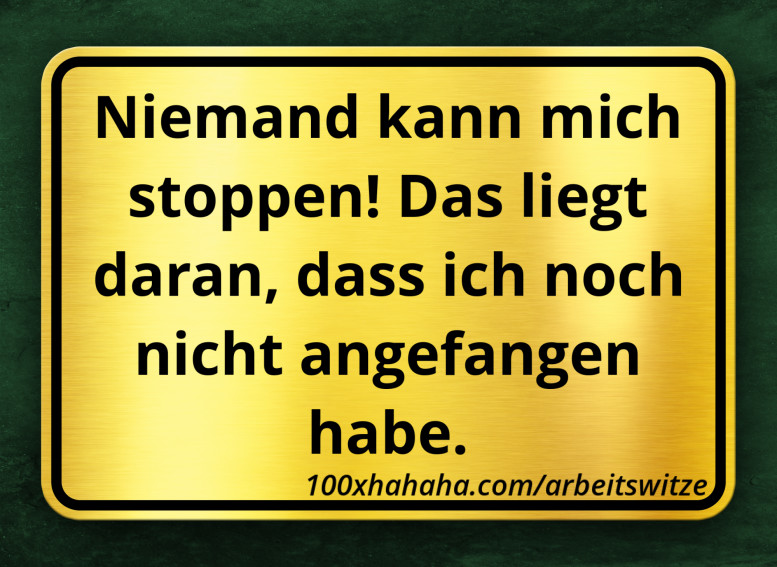 Niemand kann mich stoppen! Das liegt daran, dass ich noch nicht angefangen habe.