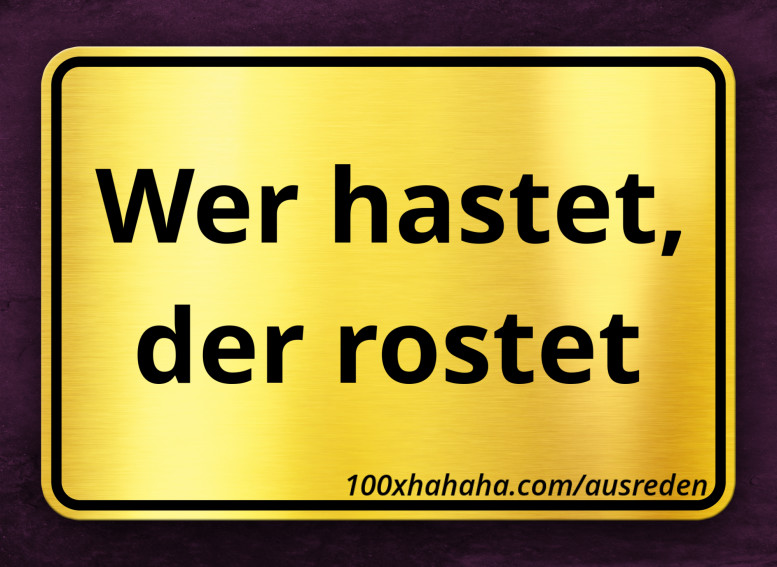 Wer hastet, der rostet