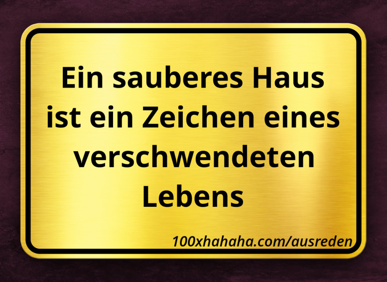 Ein sauberes Haus ist ein Zeichen eines verschwendeten Lebens