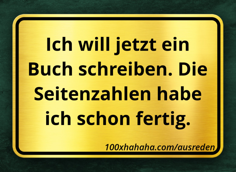 Ich will jetzt ein Buch schreiben. Die Seitenzahlen habe ich schon fertig.