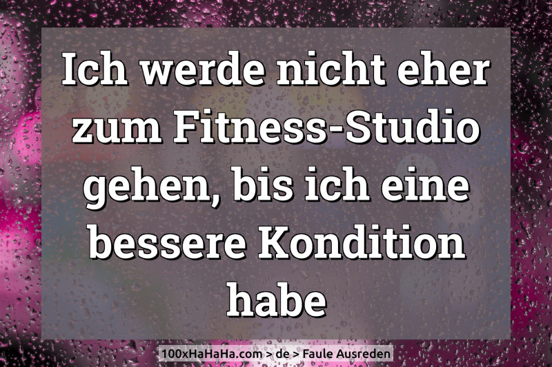Ich werde nicht eher zum Fitness-Studio gehen, bis ich eine bessere Kondition habe