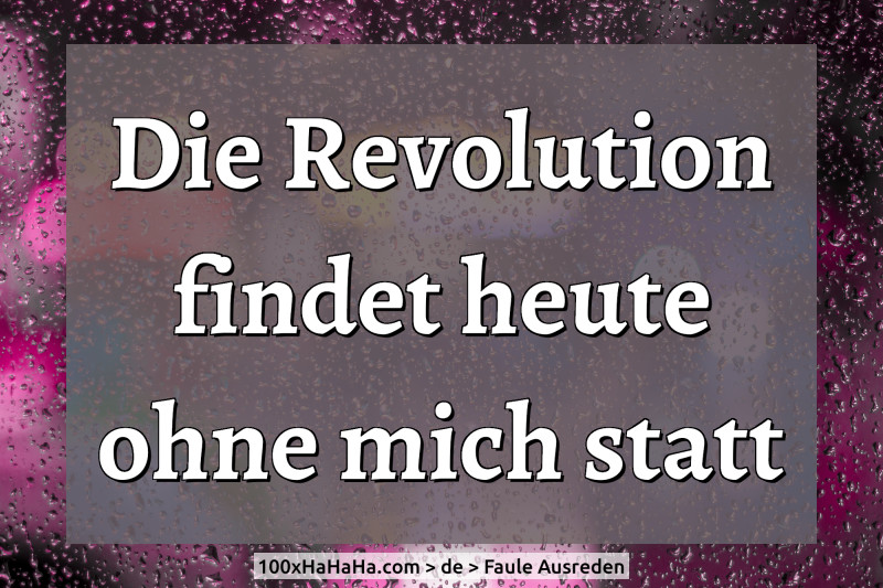 Die Revolution findet heute ohne mich statt