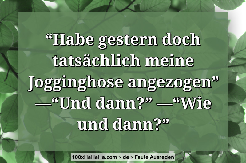 "Habe gestern doch tatsaechlich meine Jogginghose angezogen" —"Und dann?" —"Wie und dann?"