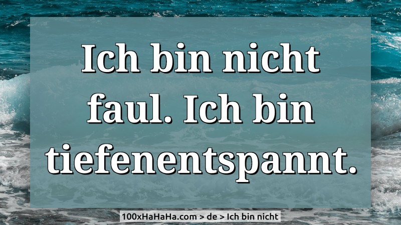 Ich bin nicht faul. Ich bin tiefenentspannt.