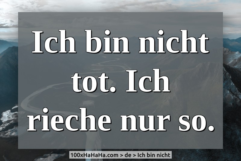 Ich bin nicht tot. Ich rieche nur so.