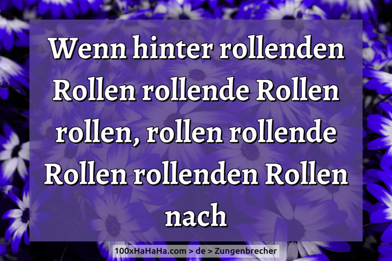 Wenn hinter rollenden Rollen rollende Rollen rollen, rollen rollende Rollen rollenden Rollen nach