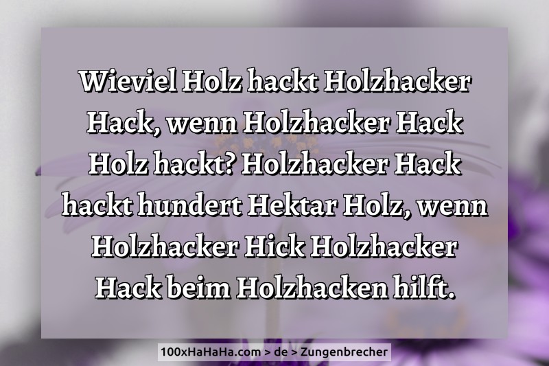 Wieviel Holz hackt Holzhacker Hack, wenn Holzhacker Hack Holz hackt? Holzhacker Hack hackt hundert Hektar Holz, wenn Holzhacker Hick Holzhacker Hack beim Holzhacken hilft.