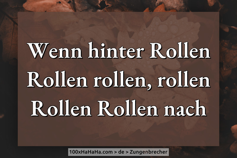Wenn hinter Rollen Rollen rollen, rollen Rollen Rollen nach