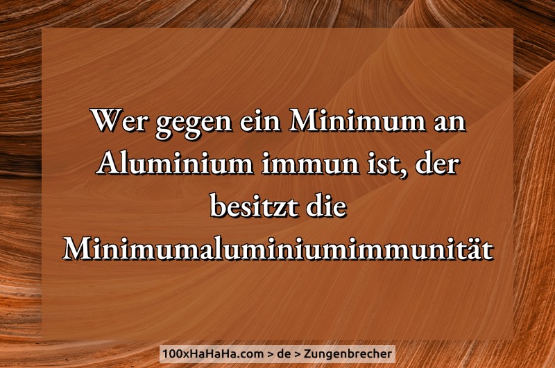 Wer gegen ein Minimum an Aluminium immun ist, der besitzt die Minimumaluminiumimmunitaet