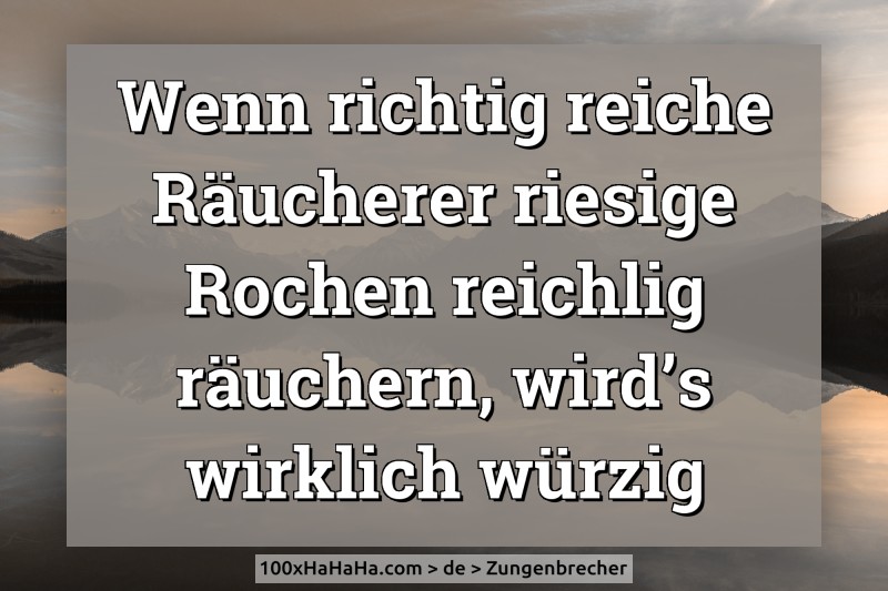 Wenn richtig reiche Raeucherer riesige Rochen reichlig raeuchern, wird's wirklich wuerzig