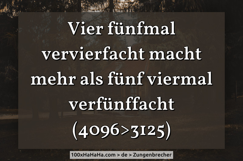 Vier fuenfmal vervierfacht macht mehr als fuenf viermal verfuenffacht / (4096>3125)