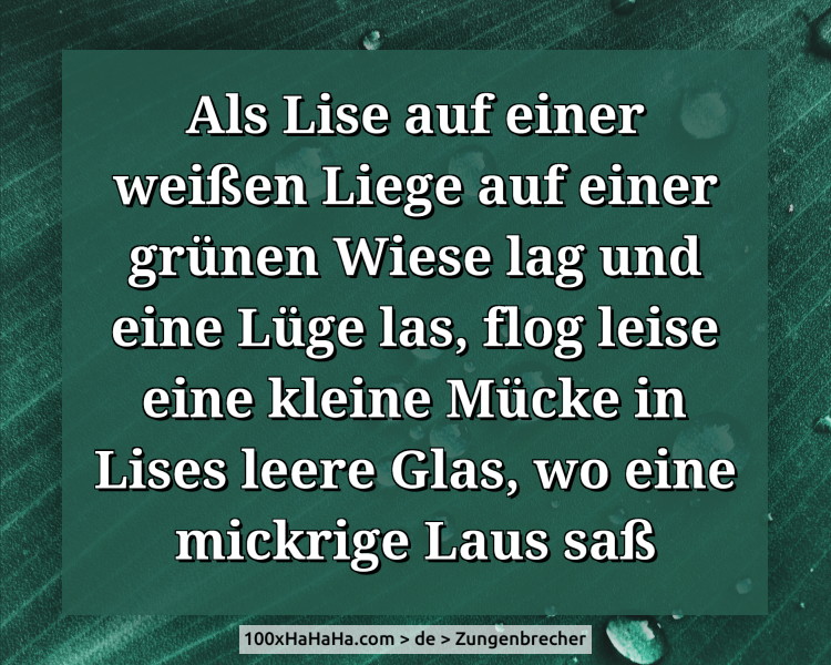 Als Lise auf einer weissen Liege auf einer gruenen Wiese lag und eine Luege las, flog leise eine kleine Muecke in Lises leere Glas, wo eine mickrige Laus sass
