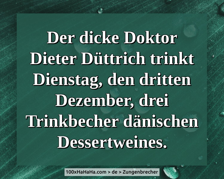 Der dicke Doktor Dieter Duettrich trinkt Dienstag, den dritten Dezember, drei Trinkbecher daenischen Dessertweines.