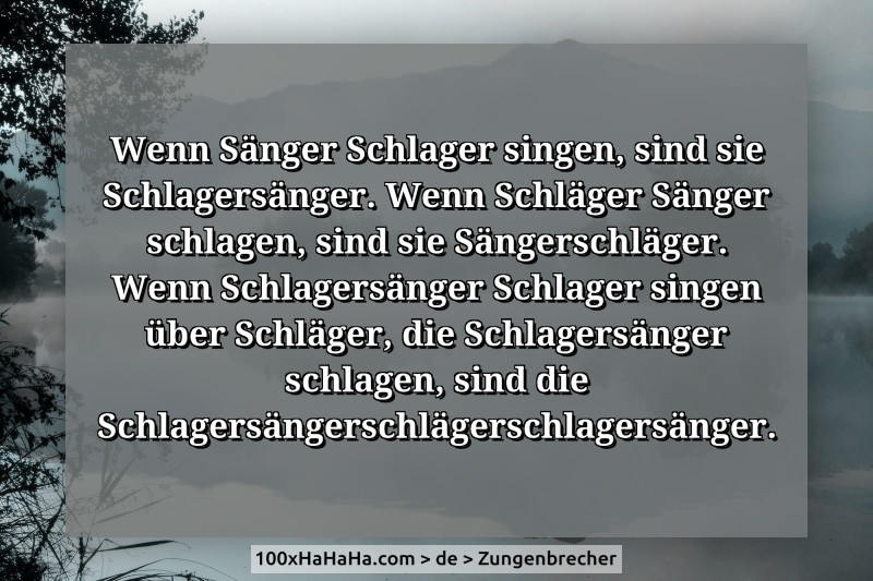 Wenn Saenger Schlager singen, sind sie Schlagersaenger. Wenn Schlaeger Saenger schlagen, sind sie Saengerschlaeger. Wenn Schlagersaenger Schlager singen ueber Schlaeger, die Schlagersaenger schlagen, sind die Schlagersaengerschlaegerschlagersaenger.