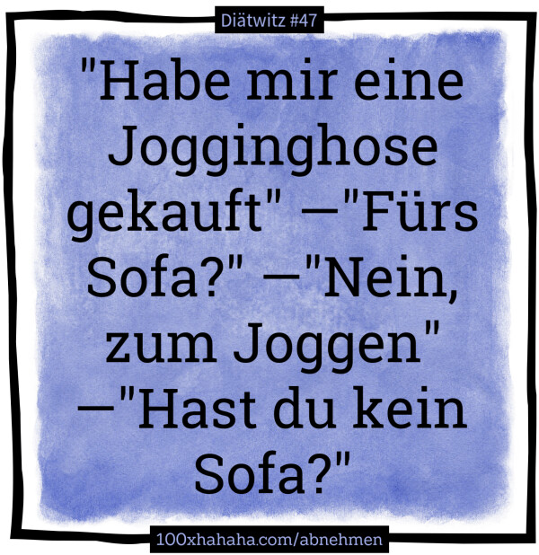 "Habe mir eine Jogginghose gekauft" —"Fuers Sofa?" —"Nein, zum Joggen" —"Hast du kein Sofa?"