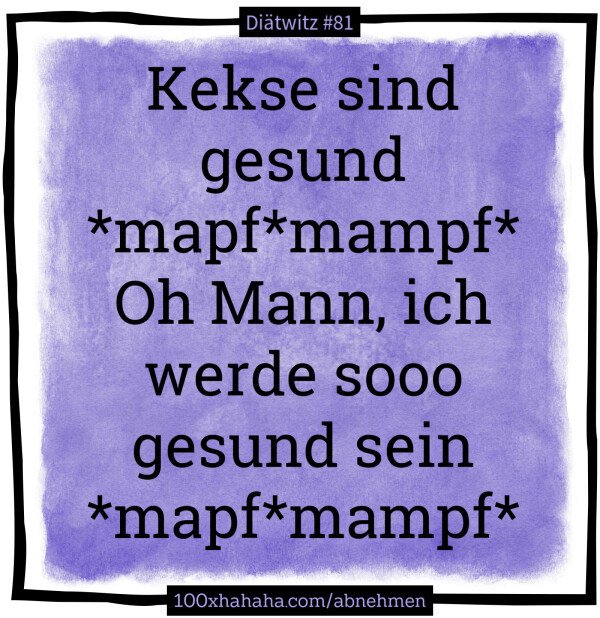 Kekse sind gesund / *mapf*mampf* / Oh Mann, ich werde sooo gesund sein / *mapf*mampf*