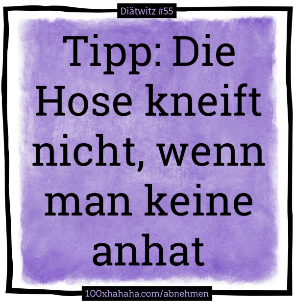 Tipp: Die Hose kneift nicht, wenn man keine anhat