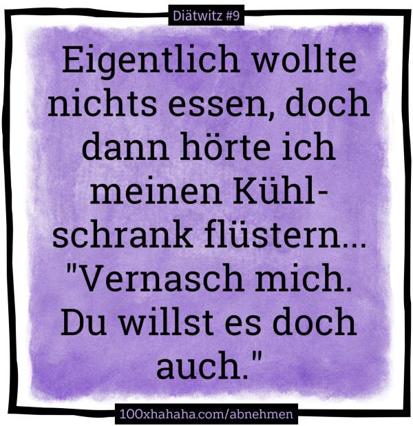 Eigentlich wollte nichts essen, doch dann hoerte ich meinen Kuehlschrank fluestern... "Vernasch mich. Du willst es doch auch."