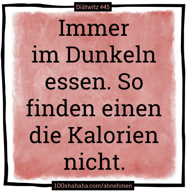 Immer im Dunkeln essen. So finden einen die Kalorien nicht.