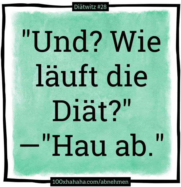 "Und? Wie laeuft die Diaet?" —"Hau ab."