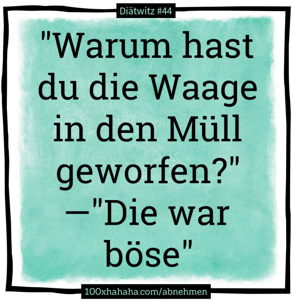 "Warum hast du die Waage in den Muell geworfen?" —"Die war boese"