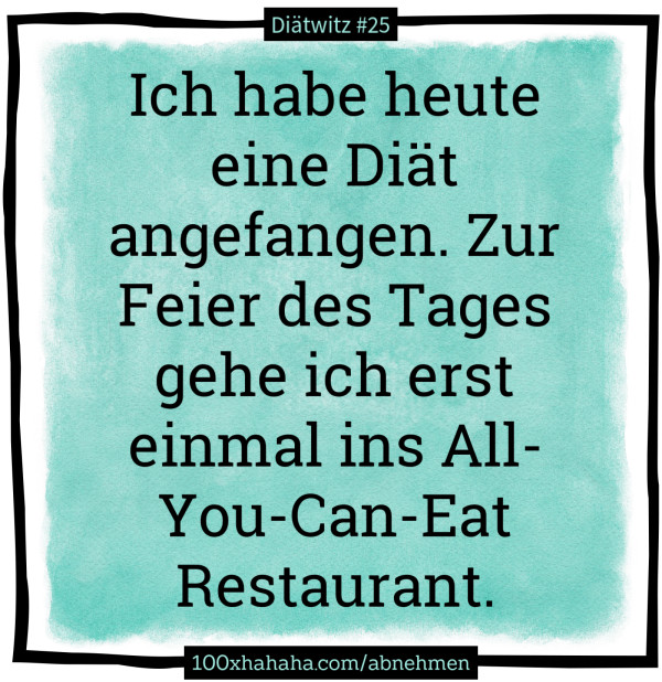 Ich habe heute eine Diaet angefangen. Zur Feier des Tages gehe ich erst einmal ins All-You-Can-Eat Restaurant.