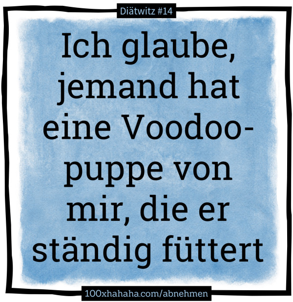 Ich glaube, jemand hat eine Voodoopuppe von mir, die er staendig fuettert