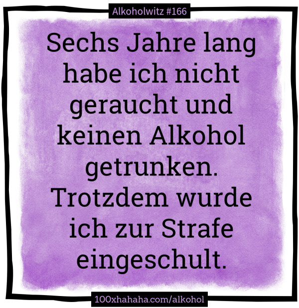 Sechs Jahre lang habe ich nicht geraucht und keinen Alkohol getrunken. Trotzdem wurde ich zur Strafe eingeschult.