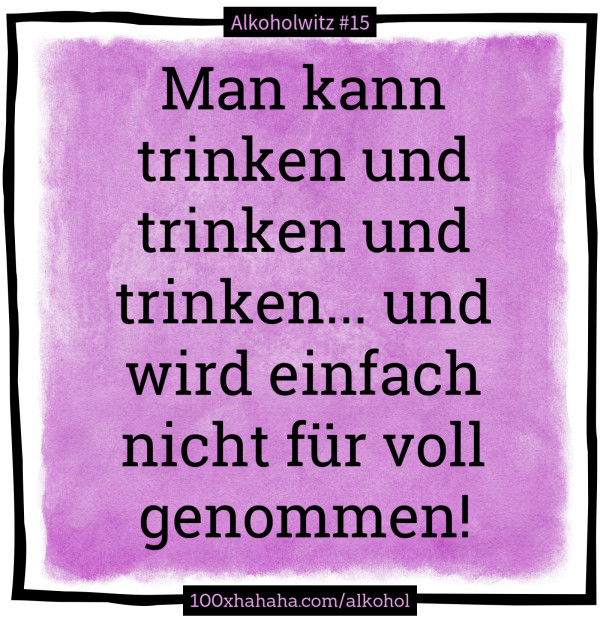 Man kann trinken und trinken und trinken... und wird einfach nicht fuer voll genommen!