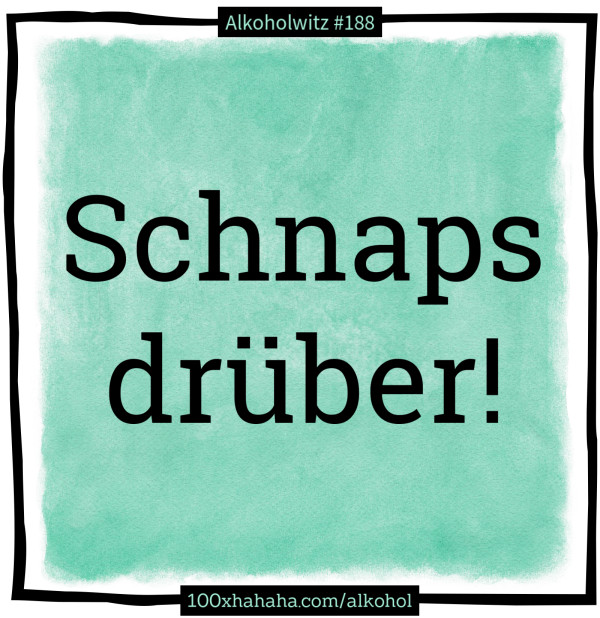Schnaps drueber!