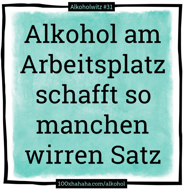 Alkohol am Arbeitsplatz schafft so manchen wirren Satz
