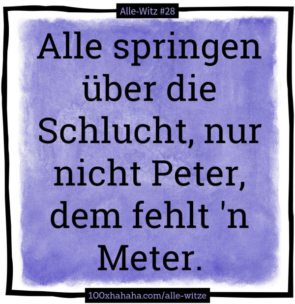 Alle springen ueber die Schlucht, nur nicht Peter, dem fehlt 'n Meter