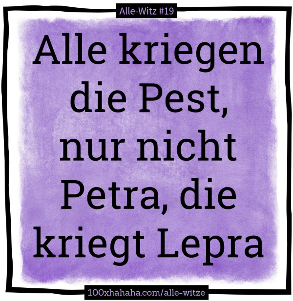 Alle kriegen die Pest, nur nicht Petra, die kriegt Lepra