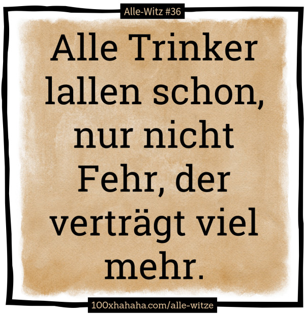 Alle Trinker lallen schon, nur nicht Fehr, der vertraegt viel mehr
