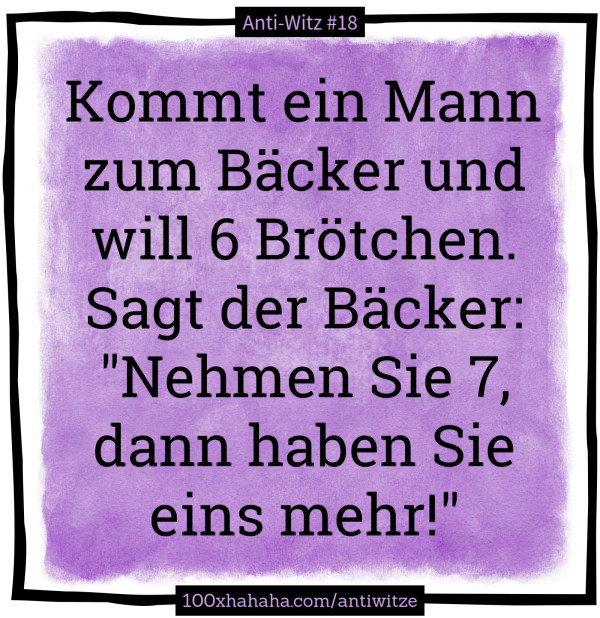 Kommt ein Mann zum Baecker und will 6 Broetchen. Sagt der Baecker: "Nehmen Sie 7, dann haben Sie eins mehr!"