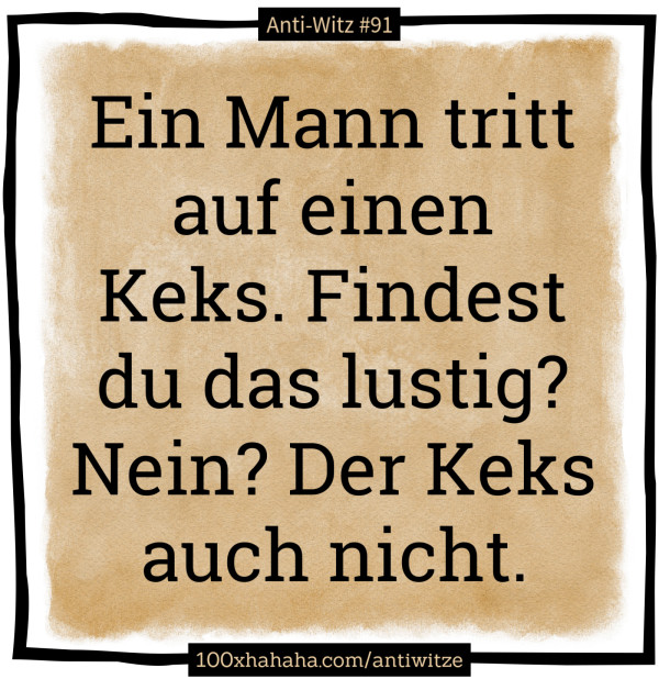Ein Mann tritt auf einen Keks. Findest du das lustig? Nein? Der Keks auch nicht.