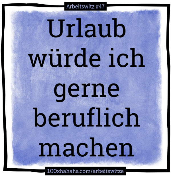 Urlaub wuerde ich gerne beruflich machen