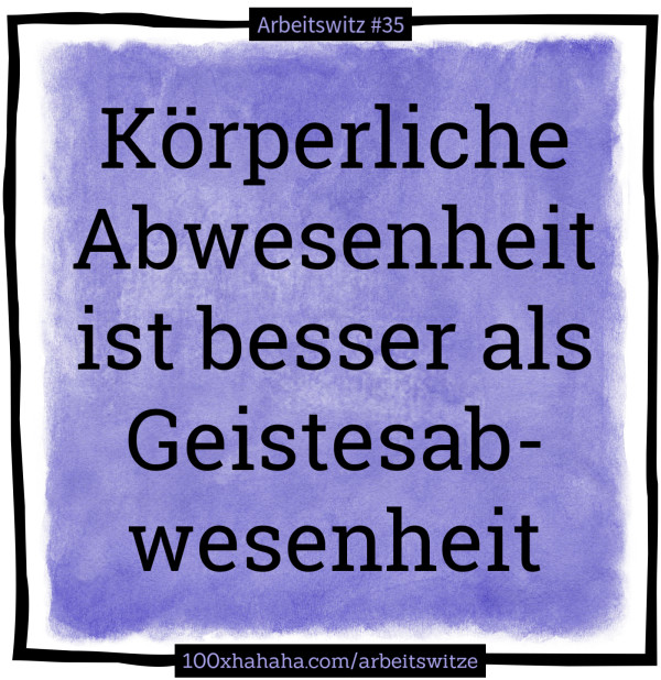 Koerperliche Abwesenheit ist besser als Geistesabwesenheit