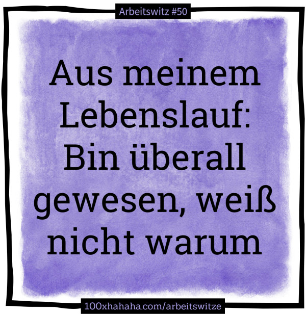 Aus meinem Lebenslauf: Bin ueberall gewesen, weiss nicht warum