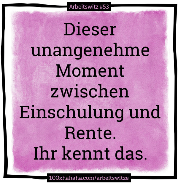 Dieser unangenehme Moment zwischen Einschulung und Rente. / Ihr kennt das.