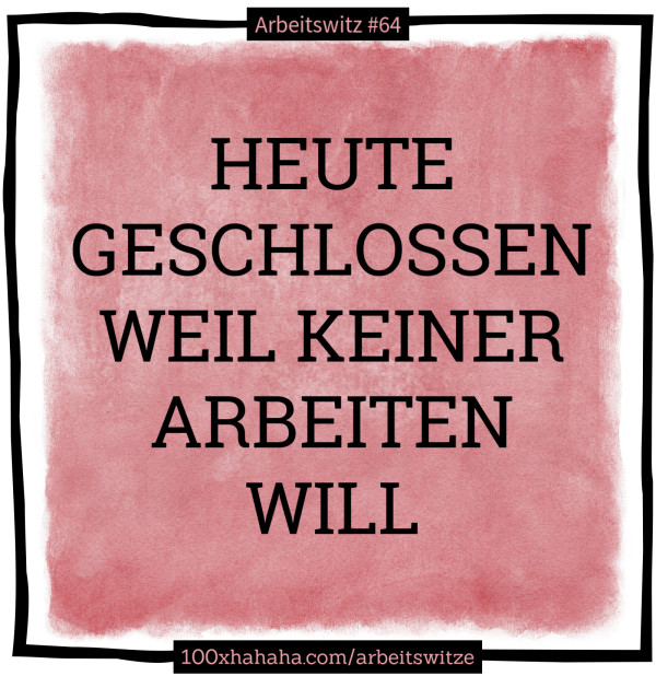 HEUTE GESCHLOSSEN WEIL KEINER ARBEITEN WILL