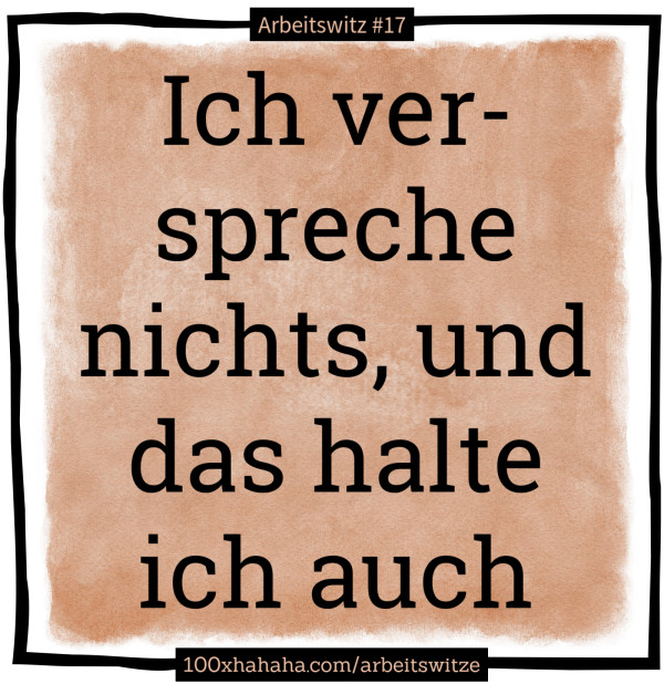 Ich verspreche nichts, und das halte ich auch