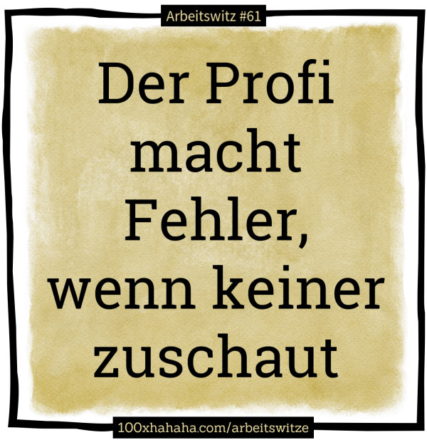Der Profi macht Fehler, wenn keiner zuschaut