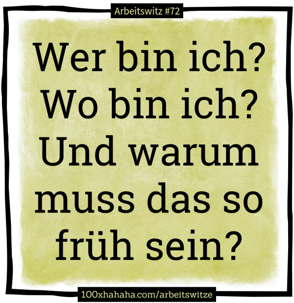 Wer bin ich? Wo bin ich? Und warum muss das so frueh sein?