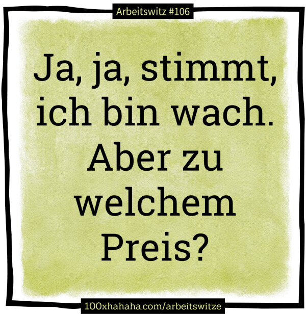 Ja, ja, stimmt, ich bin wach. Aber zu welchem Preis?